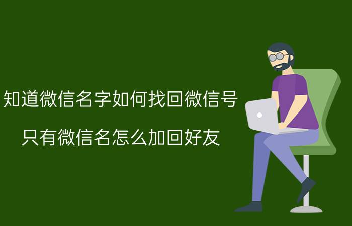 知道微信名字如何找回微信号 只有微信名怎么加回好友？